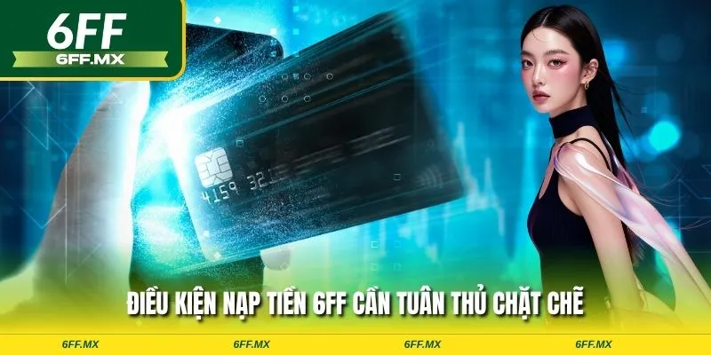 Điều kiện nạp tiền 6FF cần tuân thủ chặt chẽ