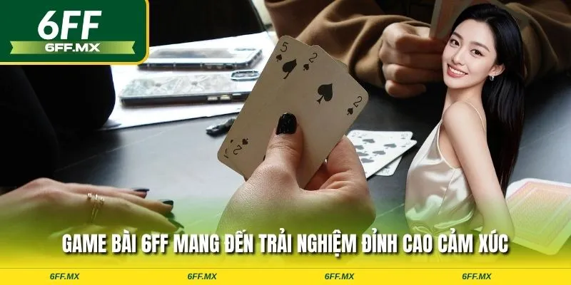 Game bài 6FF mang đến trải nghiệm đỉnh cao cảm xúc