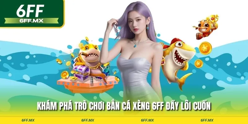 Khám phá trò chơi bắn cá xèng 6FF đầy lôi cuốn