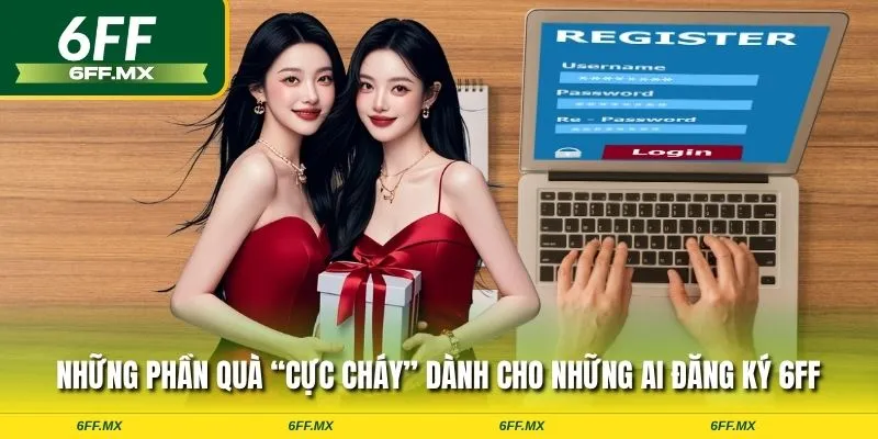 Những phần quà “cực cháy” dành cho những ai đăng ký 6FF