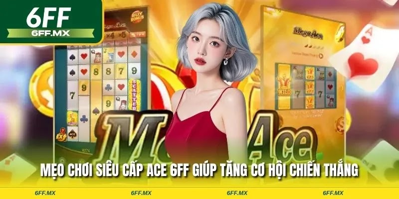 Mẹo chơi siêu cấp ACE 6FF giúp tăng cơ hội chiến thắng